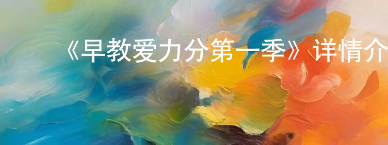 陈林福的动漫综艺大全,《早教爱力分第一季》详情介绍_早教爱力分第一季已完结在线观看_早教爱力分第一季迅雷下载_国漫